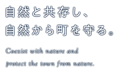自然と共存し、自然から町を守る。